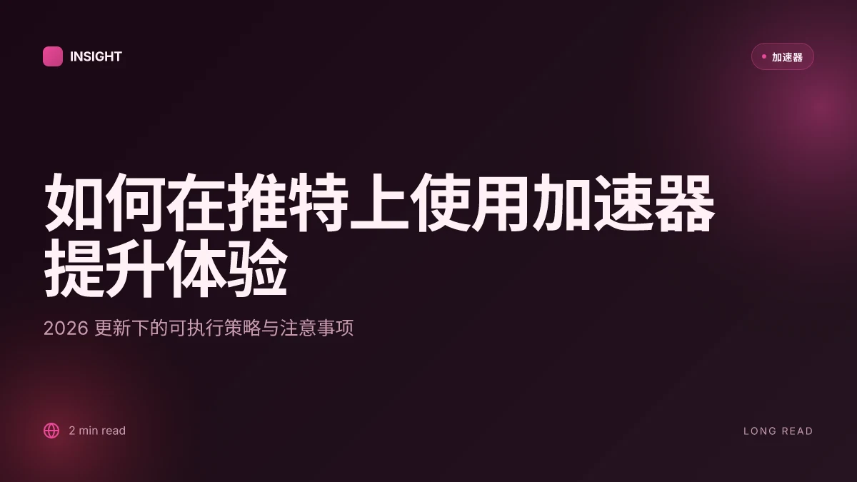 如何在推特上使用加速器提升体验:2026 更新