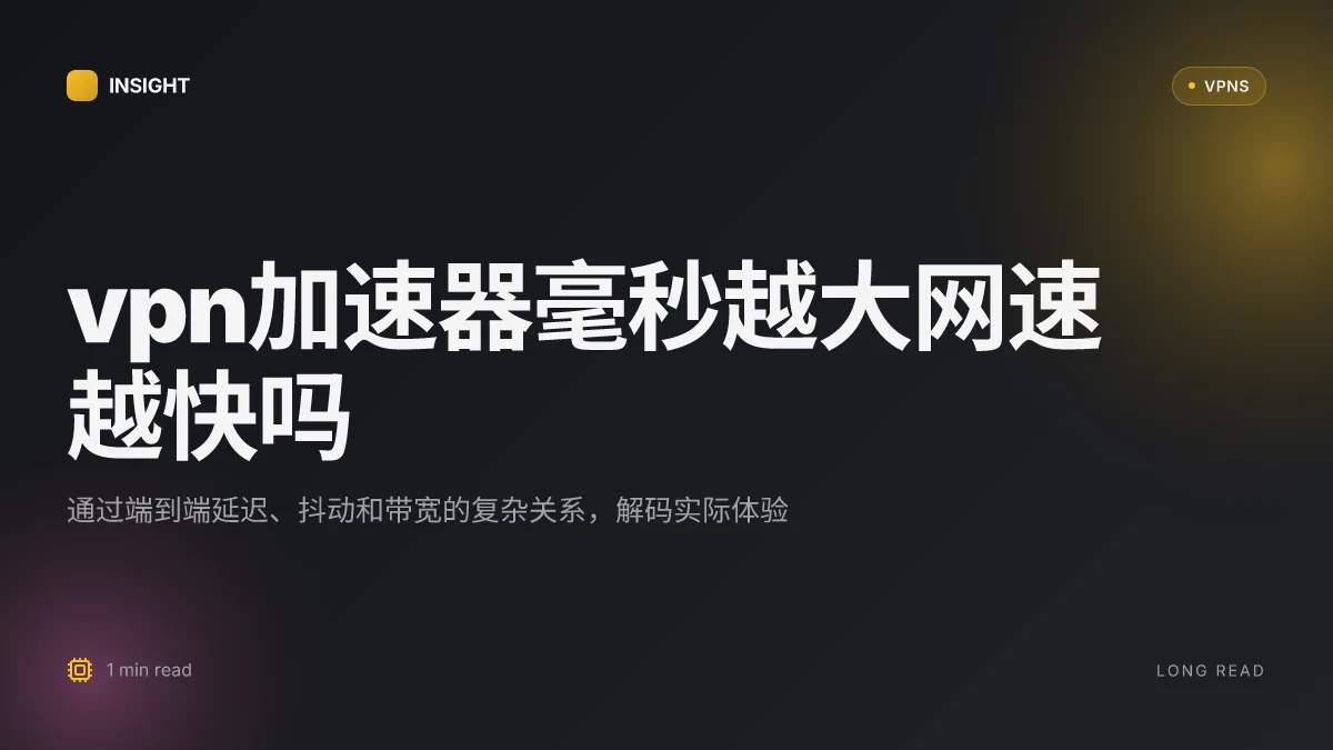 VPN加速器毫秒越大网速越快吗?为何延迟与速度的关系并非简单线性(2026 更新)